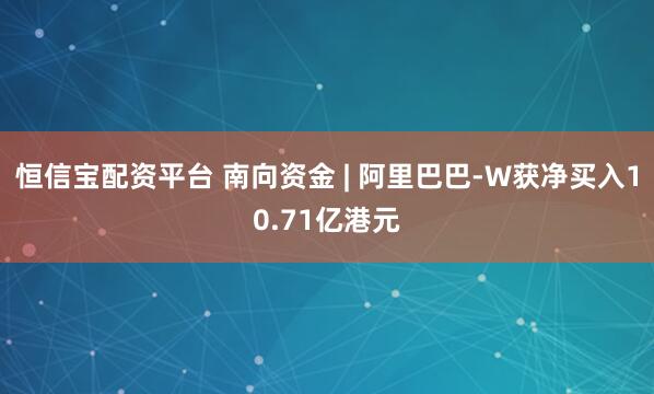 恒信宝配资平台 南向资金 | 阿里巴巴-W获净买入10.71亿港元