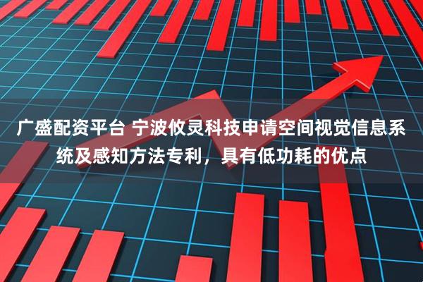 广盛配资平台 宁波攸灵科技申请空间视觉信息系统及感知方法专利，具有低功耗的优点