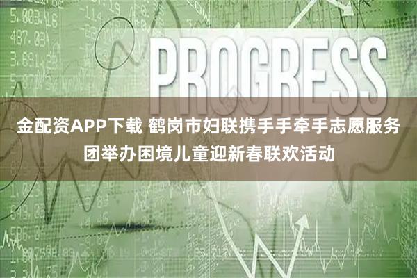 金配资APP下载 鹤岗市妇联携手手牵手志愿服务团举办困境儿童迎新春联欢活动