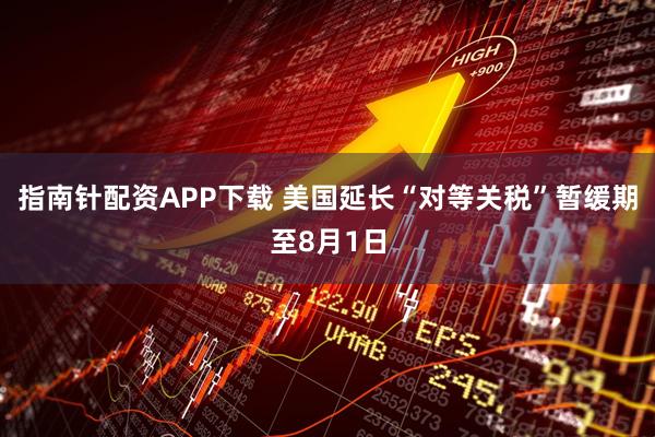 指南针配资APP下载 美国延长“对等关税”暂缓期至8月1日