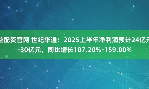 益配资官网 世纪华通：2025上半年净利润预计24亿元-30亿元，同比增长107.20%-159.00%