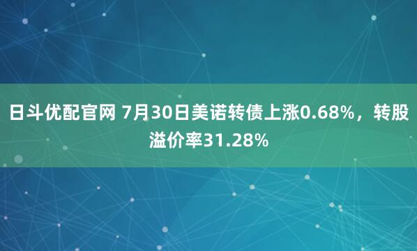 日斗优配官网 7月30日美诺转债上涨0.68%，转股溢价率31.28%