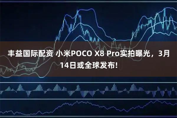 丰益国际配资 小米POCO X8 Pro实拍曝光，3月14日或全球发布!