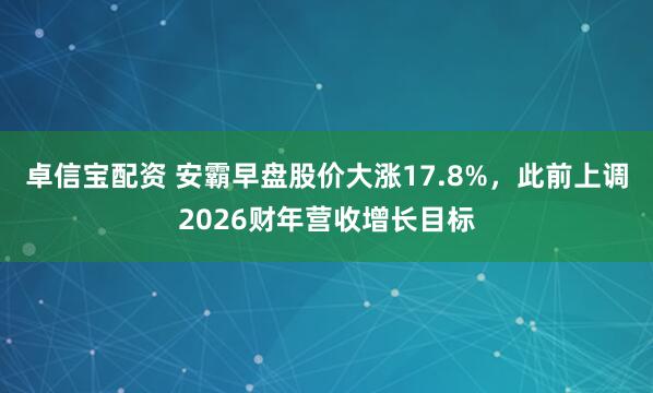 卓信宝配资 安霸早盘股价大涨17.8%，此前上调2026财年营收增长目标