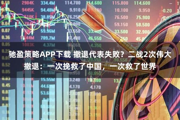 驰盈策略APP下载 撤退代表失败？二战2次伟大撤退：一次挽救了中国，一次救了世界