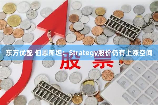 东方优配 伯恩斯坦：Strategy股价仍有上涨空间