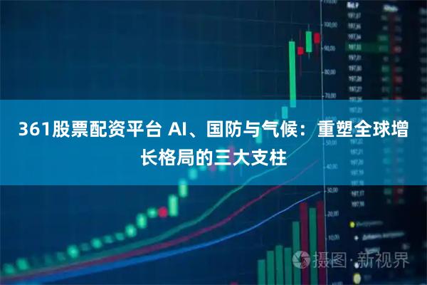 361股票配资平台 AI、国防与气候:重塑全球增长格局的三大支柱